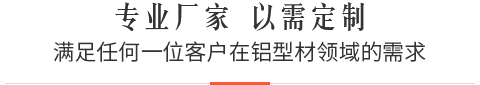 专业厂家,以需定制,满足任何一位客户在铝型材领域的需求